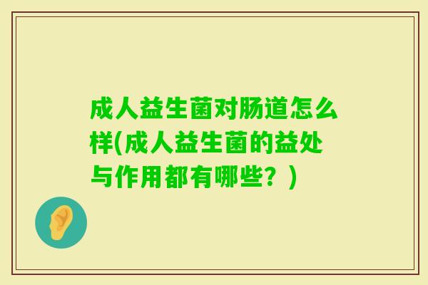 成人益生菌对肠道怎么样(成人益生菌的益处与作用都有哪些?) 成人益生菌对肠道怎么样(成人益生菌的益处与作用都有哪些?)