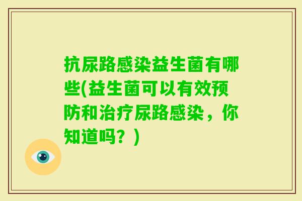 抗尿路益生菌有哪些(益生菌可以有效和尿路,你知道吗?) 抗尿路益生菌有哪些(益生菌可以有效和尿路,你知道吗?)