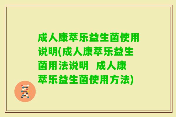 成人康萃乐益生菌使用说明(成人康萃乐益生菌用法说明 成人康萃乐益生菌使用方法) 成人康萃乐益生菌使用说明(成人康萃乐益生菌用法说明 成人康萃乐益生菌使用方法)