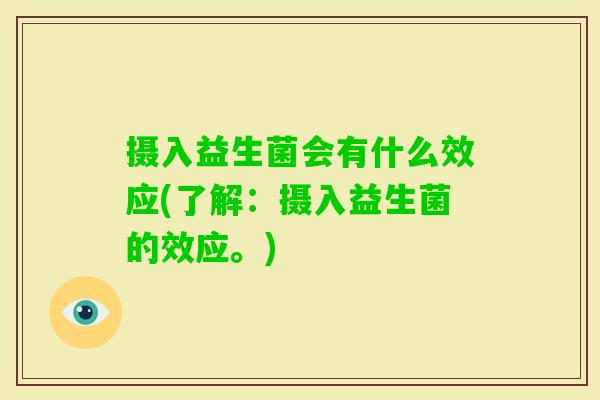 摄入益生菌会有什么效应(了解:摄入益生菌的效应。) 摄入益生菌会有什么效应(了解:摄入益生菌的效应。)