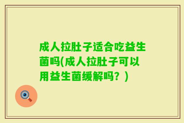成人拉肚子适合吃益生菌吗(成人拉肚子可以用益生菌缓解吗?) 成人拉肚子适合吃益生菌吗(成人拉肚子可以用益生菌缓解吗?)