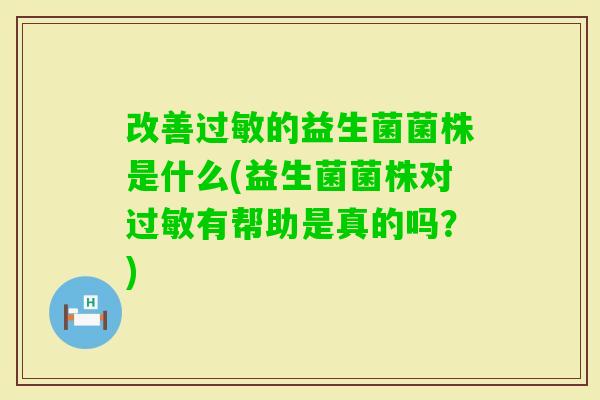 改善的益生菌菌株是什么(益生菌菌株对有帮助是真的吗?) 改善的益生菌菌株是什么(益生菌菌株对有帮助是真的吗?)