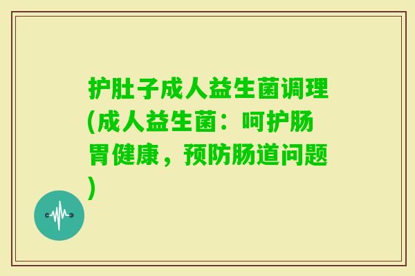 护肚子成人益生菌调理(成人益生菌:呵护肠胃健康,肠道问题) 护肚子成人益生菌调理(成人益生菌:呵护肠胃健康,肠道问题)