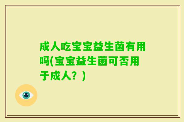 成人吃宝宝益生菌有用吗(宝宝益生菌可否用于成人?) 成人吃宝宝益生菌有用吗(宝宝益生菌可否用于成人?)