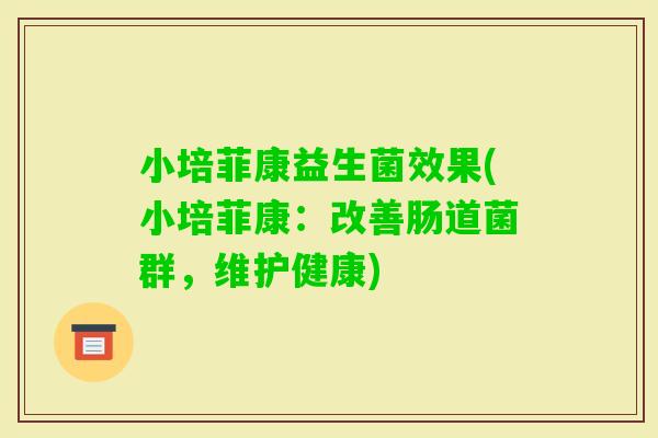 小培菲康益生菌效果(小培菲康:改善肠道菌群,维护健康) 小培菲康益生菌效果(小培菲康:改善肠道菌群,维护健康)