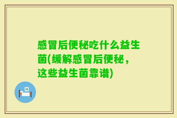 后吃什么益生菌(缓解后,这些益生菌靠谱) 后吃什么益生菌(缓解后,这些益生菌靠谱)