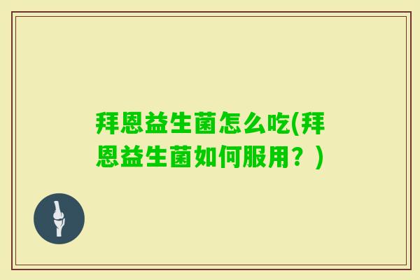 拜恩益生菌怎么吃(拜恩益生菌如何服用?) 拜恩益生菌怎么吃(拜恩益生菌如何服用?)