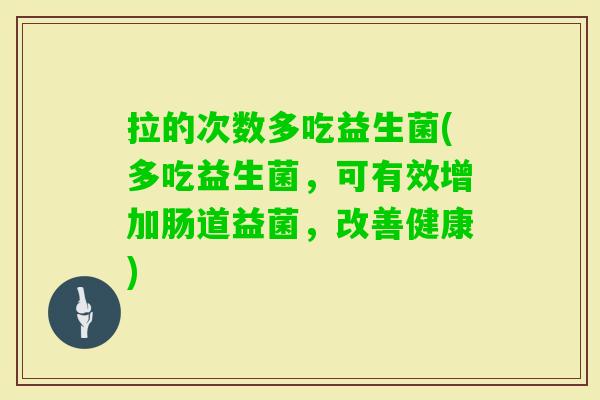 拉的次数多吃益生菌(多吃益生菌,可有效增加肠道益菌,改善健康) 拉的次数多吃益生菌(多吃益生菌,可有效增加肠道益菌,改善健康)
