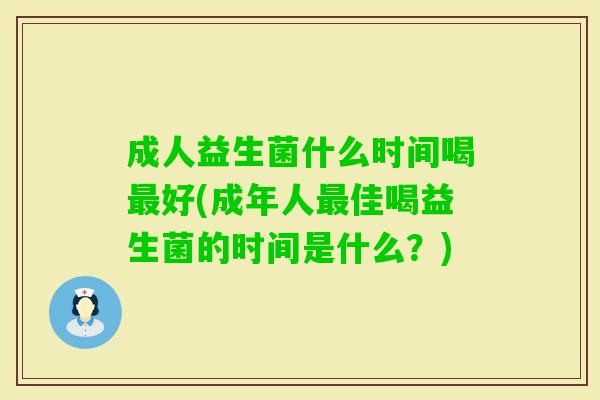 成人益生菌什么时间喝好(成年人佳喝益生菌的时间是什么?) 成人益生菌什么时间喝好(成年人佳喝益生菌的时间是什么?)