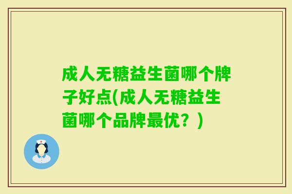 成人无糖益生菌哪个牌子好点(成人无糖益生菌哪个品牌优?) 成人无糖益生菌哪个牌子好点(成人无糖益生菌哪个品牌优?)