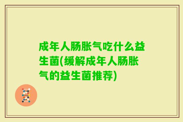 成年人肠吃什么益生菌(缓解成年人肠的益生菌推荐) 成年人肠吃什么益生菌(缓解成年人肠的益生菌推荐)