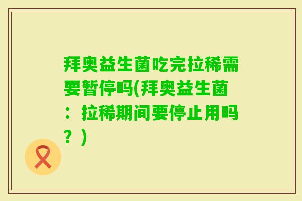 拜奥益生菌吃完拉稀需要暂停吗(拜奥益生菌:拉稀期间要停止用吗?) 拜奥益生菌吃完拉稀需要暂停吗(拜奥益生菌:拉稀期间要停止用吗?)