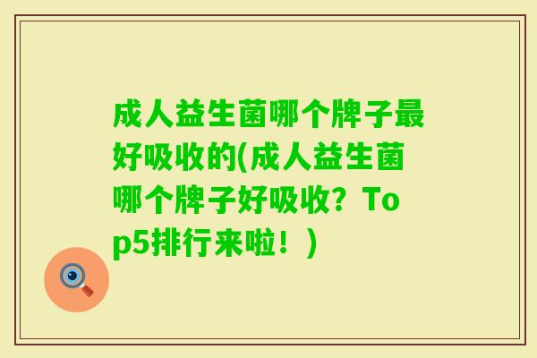 成人益生菌哪个牌子好吸收的(成人益生菌哪个牌子好吸收？Top5排行来啦！)