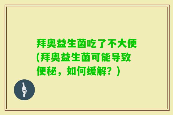 拜奥益生菌吃了不大便(拜奥益生菌可能导致,如何缓解?) 拜奥益生菌吃了不大便(拜奥益生菌可能导致,如何缓解?)