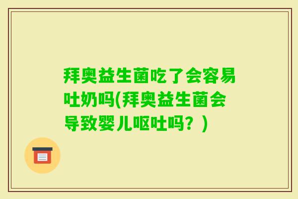 拜奥益生菌吃了会容易吐奶吗(拜奥益生菌会导致婴儿吗?) 拜奥益生菌吃了会容易吐奶吗(拜奥益生菌会导致婴儿吗?)