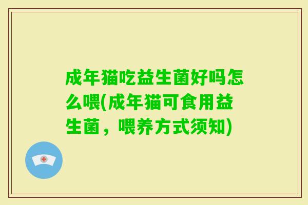 成年猫吃益生菌好吗怎么喂(成年猫可食用益生菌,喂养方式须知) 成年猫吃益生菌好吗怎么喂(成年猫可食用益生菌,喂养方式须知)