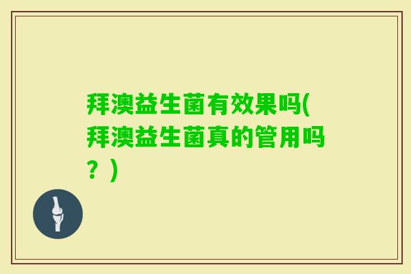 拜澳益生菌有效果吗(拜澳益生菌真的管用吗?) 拜澳益生菌有效果吗(拜澳益生菌真的管用吗?)