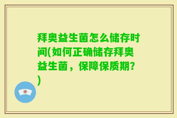 拜奥益生菌怎么储存时间(如何正确储存拜奥益生菌,保障保质期?) 拜奥益生菌怎么储存时间(如何正确储存拜奥益生菌,保障保质期?)