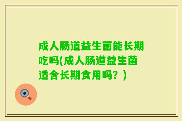 成人肠道益生菌能长期吃吗(成人肠道益生菌适合长期食用吗？)