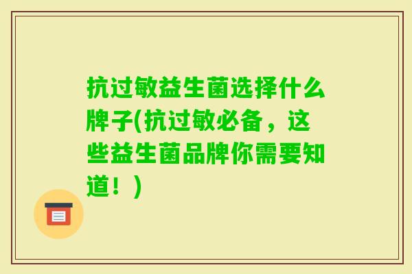 抗益生菌选择什么牌子(抗必备,这些益生菌品牌你需要知道!) 抗益生菌选择什么牌子(抗必备,这些益生菌品牌你需要知道!)