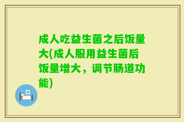 成人吃益生菌之后饭量大(成人服用益生菌后饭量增大,调节肠道功能) 成人吃益生菌之后饭量大(成人服用益生菌后饭量增大,调节肠道功能)