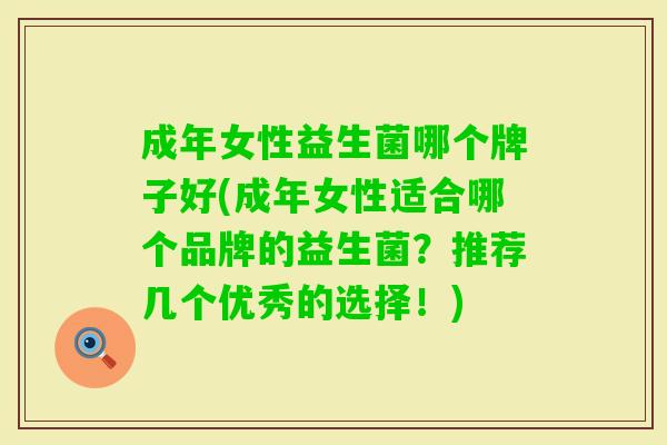 成年女性益生菌哪个牌子好(成年女性适合哪个品牌的益生菌？推荐几个优秀的选择！)