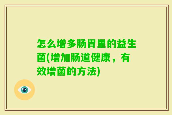 怎么增多肠胃里的益生菌(增加肠道健康,有效增菌的方法) 怎么增多肠胃里的益生菌(增加肠道健康,有效增菌的方法)