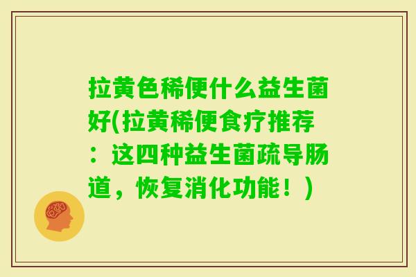 拉黄色稀便什么益生菌好(拉黄稀便食疗推荐:这四种益生菌疏导肠道,恢复消化功能!) 拉黄色稀便什么益生菌好(拉黄稀便食疗推荐:这四种益生菌疏导肠道,恢复消化功能!)