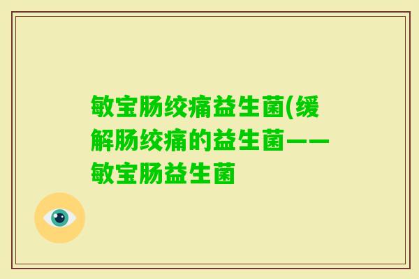 敏宝肠绞痛益生菌(缓解肠绞痛的益生菌——敏宝肠益生菌 敏宝肠绞痛益生菌(缓解肠绞痛的益生菌——敏宝肠益生菌
