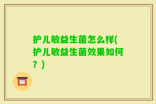 护儿敏益生菌怎么样(护儿敏益生菌效果如何?) 护儿敏益生菌怎么样(护儿敏益生菌效果如何?)