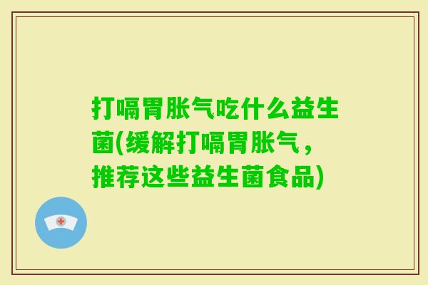 打嗝胃吃什么益生菌(缓解打嗝胃,推荐这些益生菌食品) 打嗝胃吃什么益生菌(缓解打嗝胃,推荐这些益生菌食品)