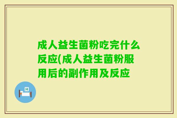 成人益生菌粉吃完什么反应(成人益生菌粉服用后的副作用及反应 成人益生菌粉吃完什么反应(成人益生菌粉服用后的副作用及反应