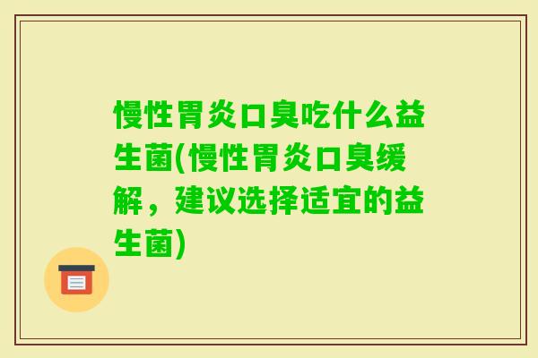 慢性吃什么益生菌(慢性缓解,建议选择适宜的益生菌) 慢性吃什么益生菌(慢性缓解,建议选择适宜的益生菌)