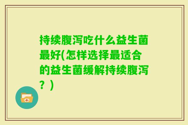持续吃什么益生菌好(怎样选择适合的益生菌缓解持续？)