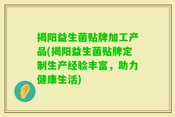 揭阳益生菌贴牌加工产品(揭阳益生菌贴牌定制生产经验丰富,助力健康生活) 揭阳益生菌贴牌加工产品(揭阳益生菌贴牌定制生产经验丰富,助力健康生活)