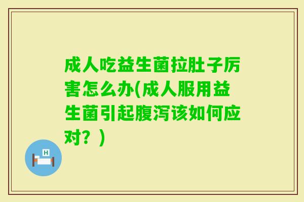 成人吃益生菌拉肚子厉害怎么办(成人服用益生菌引起该如何应对？)