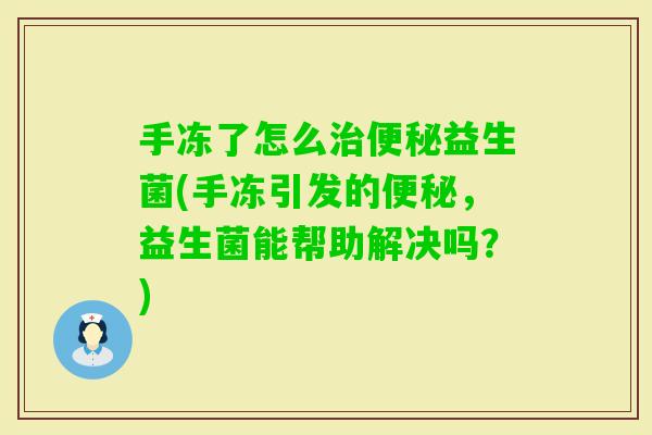 手冻了怎么益生菌(手冻引发的,益生菌能帮助解决吗?) 手冻了怎么益生菌(手冻引发的,益生菌能帮助解决吗?)
