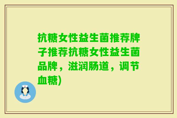 抗糖女性益生菌推荐牌子推荐抗糖女性益生菌品牌,滋润肠道,调节) 抗糖女性益生菌推荐牌子推荐抗糖女性益生菌品牌,滋润肠道,调节)