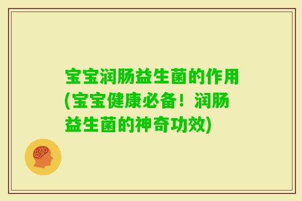 宝宝润肠益生菌的作用(宝宝健康必备！润肠益生菌的神奇功效)