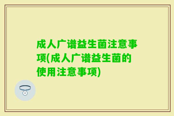 成人广谱益生菌注意事项(成人广谱益生菌的使用注意事项)