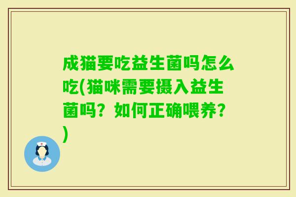 成猫要吃益生菌吗怎么吃(猫咪需要摄入益生菌吗?如何正确喂养?) 成猫要吃益生菌吗怎么吃(猫咪需要摄入益生菌吗?如何正确喂养?)