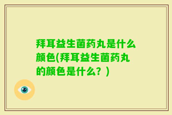 拜耳益生菌药丸是什么颜色(拜耳益生菌药丸的颜色是什么?) 拜耳益生菌药丸是什么颜色(拜耳益生菌药丸的颜色是什么?)