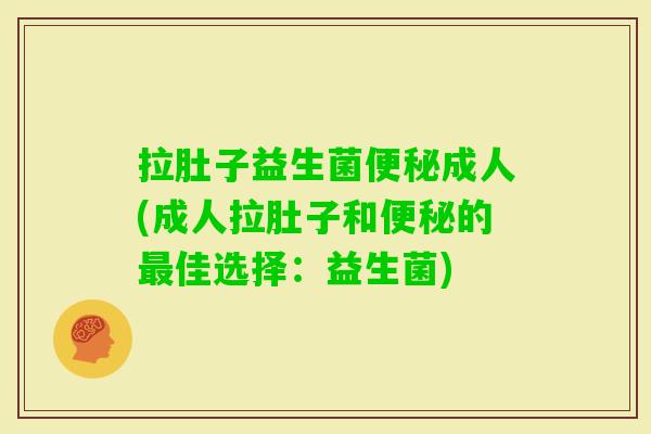 拉肚子益生菌成人(成人拉肚子和的佳选择:益生菌) 拉肚子益生菌成人(成人拉肚子和的佳选择:益生菌)