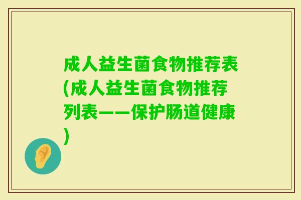 成人益生菌食物推荐表(成人益生菌食物推荐列表——保护肠道健康) 成人益生菌食物推荐表(成人益生菌食物推荐列表——保护肠道健康)