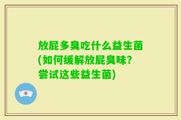 放屁多臭吃什么益生菌(如何缓解放屁臭味？尝试这些益生菌)