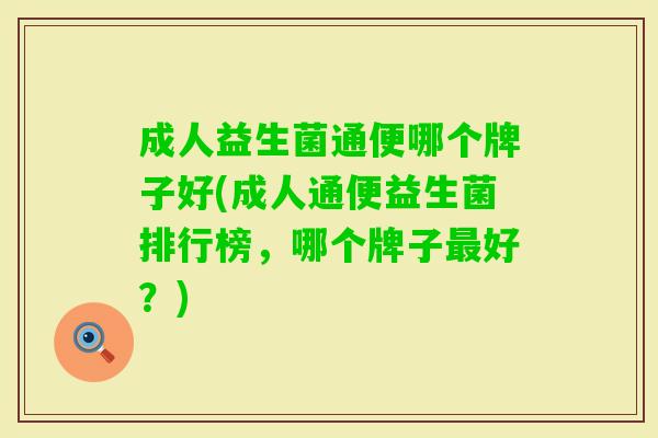 成人益生菌通便哪个牌子好(成人通便益生菌排行榜,哪个牌子好?) 成人益生菌通便哪个牌子好(成人通便益生菌排行榜,哪个牌子好?)