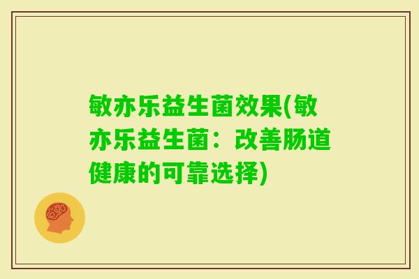 敏亦乐益生菌效果(敏亦乐益生菌:改善肠道健康的可靠选择) 敏亦乐益生菌效果(敏亦乐益生菌:改善肠道健康的可靠选择)