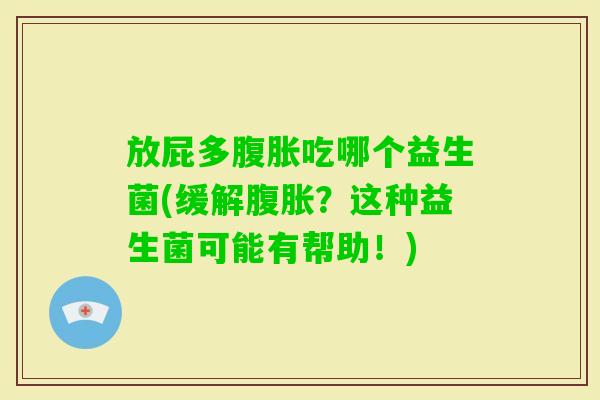放屁多吃哪个益生菌(缓解?这种益生菌可能有帮助!) 放屁多吃哪个益生菌(缓解?这种益生菌可能有帮助!)