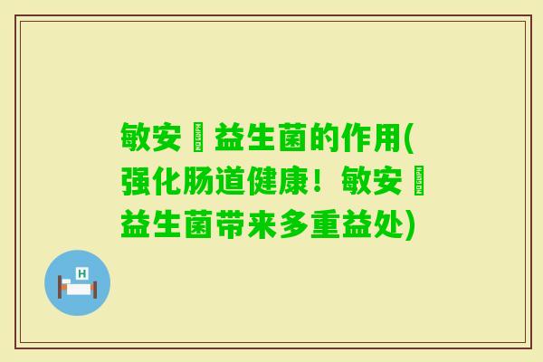 敏安渟益生菌的作用(强化肠道健康!敏安渟益生菌带来多重益处) 敏安渟益生菌的作用(强化肠道健康!敏安渟益生菌带来多重益处)