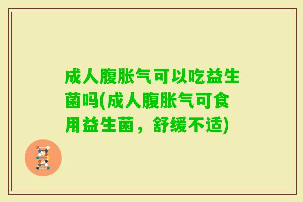 成人腹可以吃益生菌吗(成人腹可食用益生菌,舒缓不适) 成人腹可以吃益生菌吗(成人腹可食用益生菌,舒缓不适)